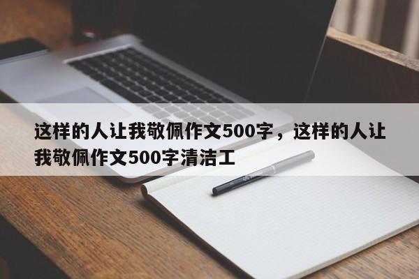 这样的人让我敬佩作文500字，这样的人让我敬佩作文500字清洁工