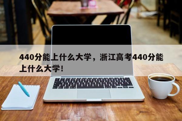 440分能上什么大学，浙江高考440分能上什么大学！