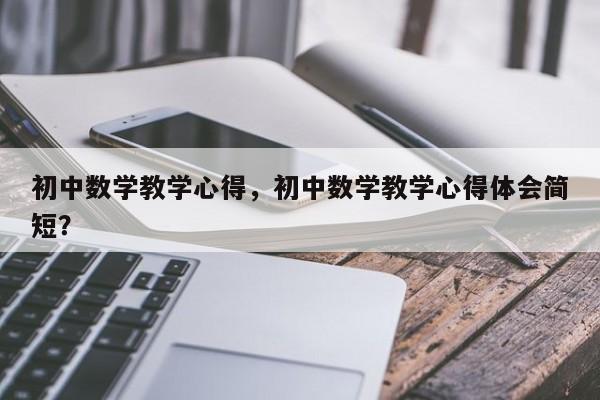 初中数学教学心得，初中数学教学心得体会简短？