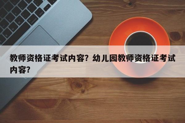 教师资格证考试内容？幼儿园教师资格证考试内容？