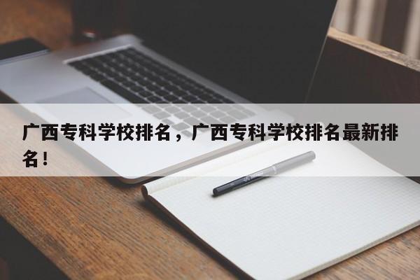 广西专科学校排名，广西专科学校排名最新排名！