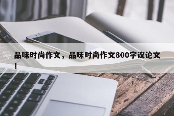 品味时尚作文，品味时尚作文800字议论文！