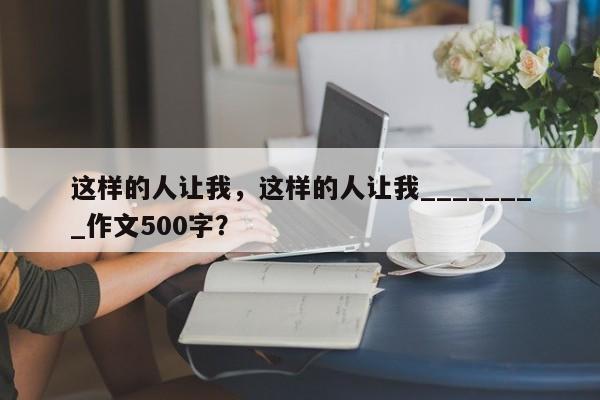 这样的人让我，这样的人让我________作文500字？