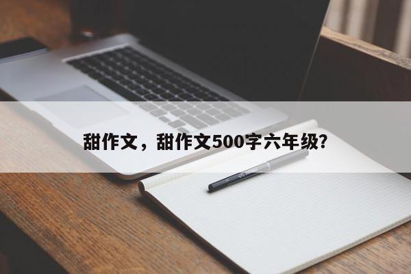 甜作文，甜作文500字六年级？