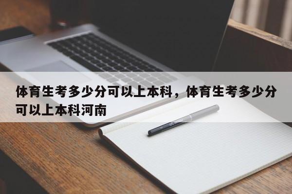 体育生考多少分可以上本科，体育生考多少分可以上本科河南