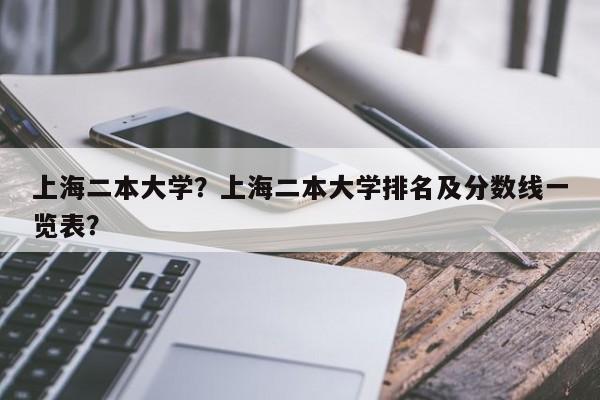 上海二本大学？上海二本大学排名及分数线一览表？