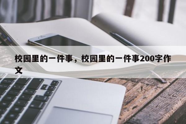 校园里的一件事，校园里的一件事200字作文