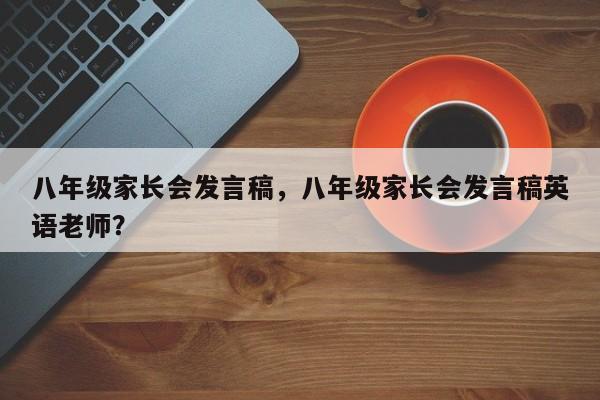 八年级家长会发言稿，八年级家长会发言稿英语老师？