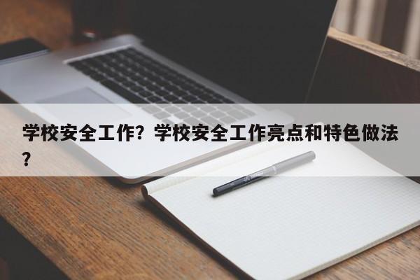 学校安全工作？学校安全工作亮点和特色做法？