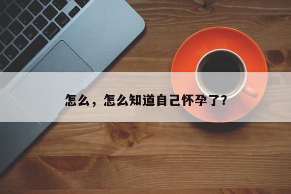 怎么，怎么知道自己怀孕了？