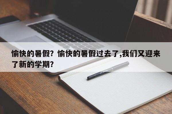 愉快的暑假？愉快的暑假过去了,我们又迎来了新的学期？