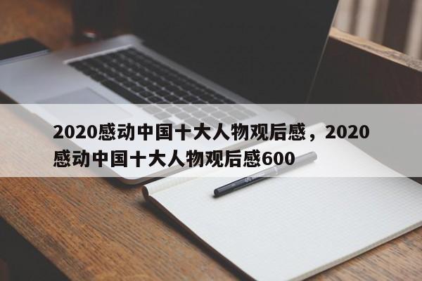 2020感动中国十大人物观后感，2020感动中国十大人物观后感600