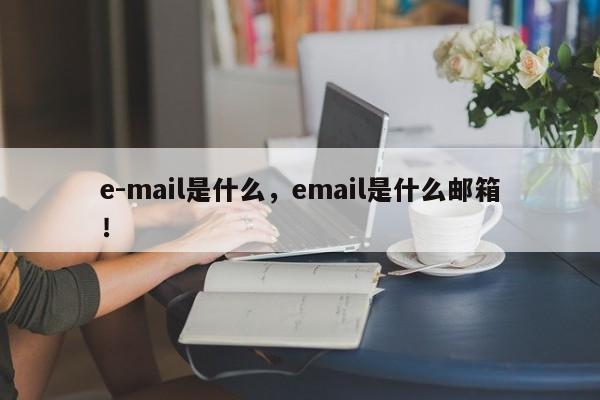 e-mail是什么，email是什么邮箱！