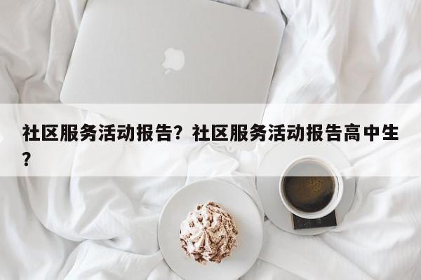 社区服务活动报告？社区服务活动报告高中生？