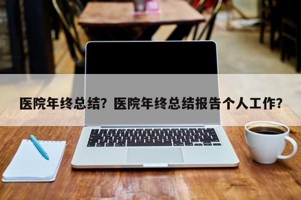 医院年终总结？医院年终总结报告个人工作？