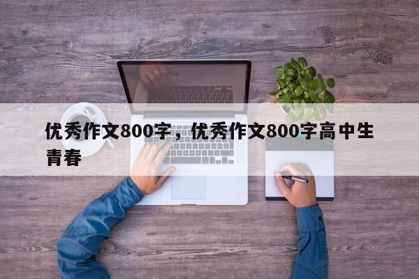 优秀作文800字，优秀作文800字高中生青春