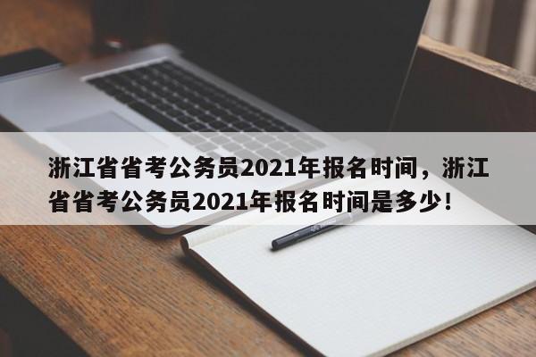 浙江省省考公务员2021年报名时间，浙江省省考公务员2021年报名时间是多少！