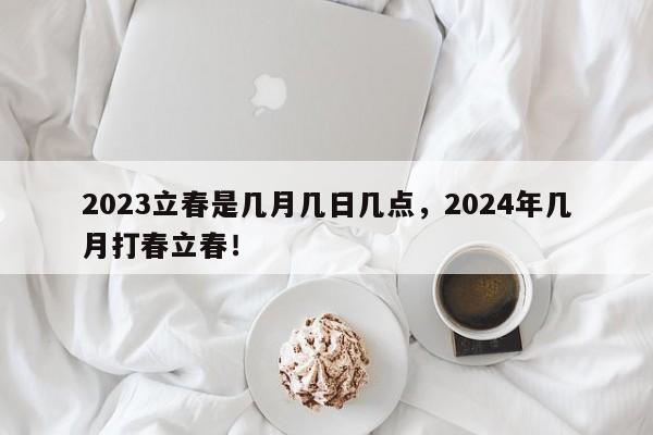 2023立春是几月几日几点，2024年几月打春立春！