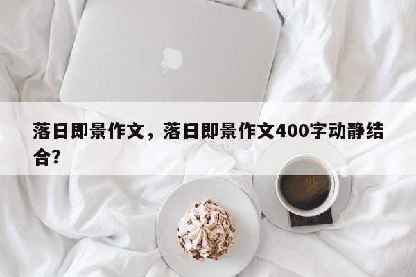 落日即景作文，落日即景作文400字动静结合？