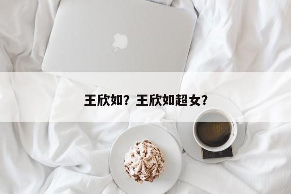 王欣如？王欣如超女？