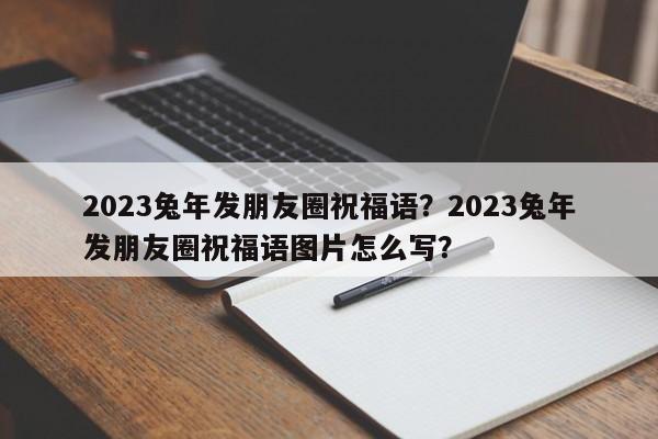 2023兔年发朋友圈祝福语？2023兔年发朋友圈祝福语图片怎么写？