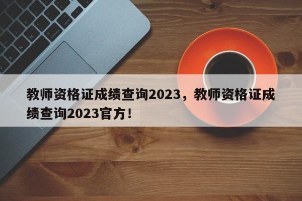 教师资格证成绩查询2023，教师资格证成绩查询2023官方！