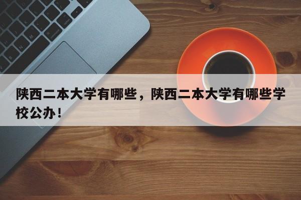 陕西二本大学有哪些，陕西二本大学有哪些学校公办！