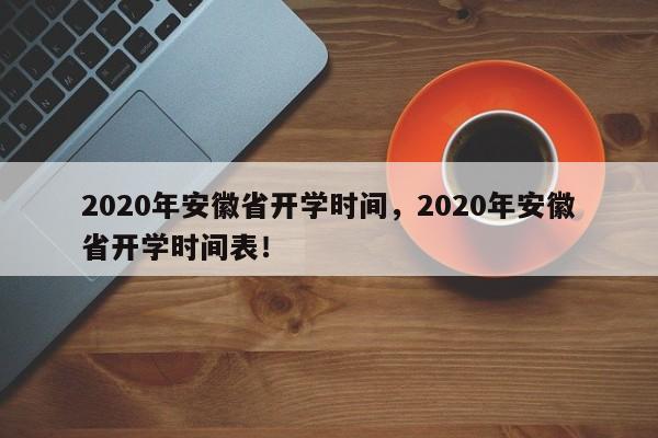 2020年安徽省开学时间，2020年安徽省开学时间表！