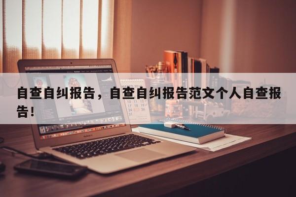 自查自纠报告，自查自纠报告范文个人自查报告！