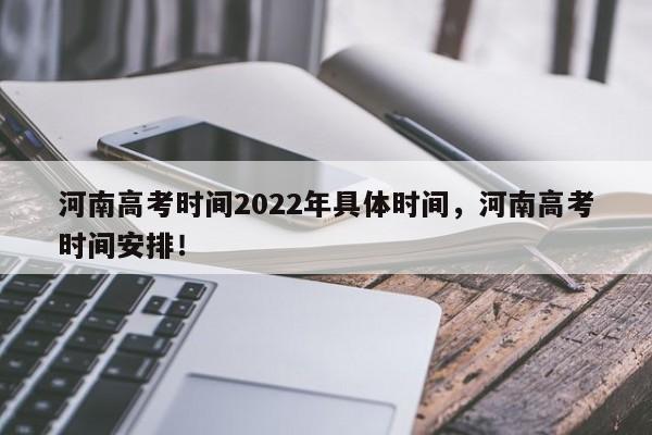 河南高考时间2022年具体时间，河南高考时间安排！