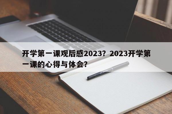 开学第一课观后感2023？2023开学第一课的心得与体会？