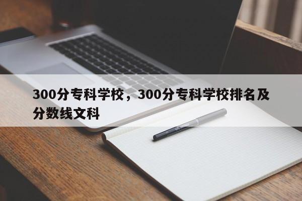 300分专科学校，300分专科学校排名及分数线文科