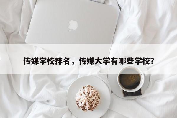 传媒学校排名，传媒大学有哪些学校？