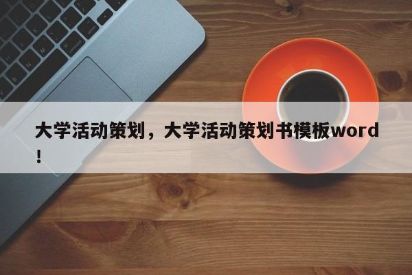 大学活动策划，大学活动策划书模板word！