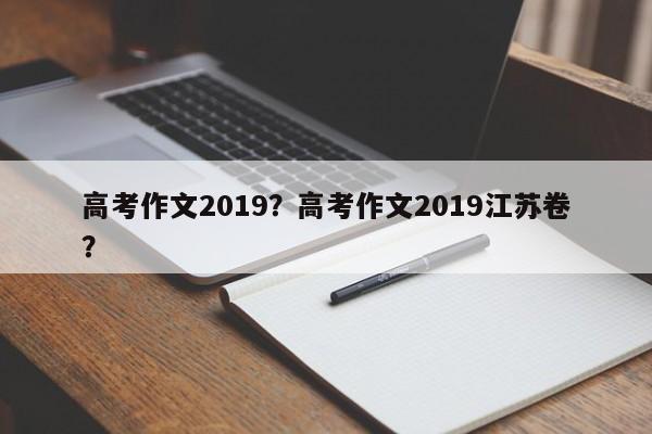 高考作文2019？高考作文2019江苏卷？