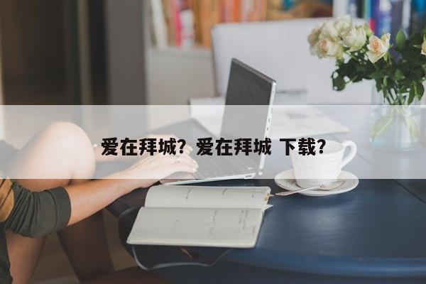 爱在拜城？爱在拜城 下载？