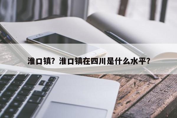 淮口镇？淮口镇在四川是什么水平？