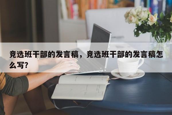 竞选班干部的发言稿，竞选班干部的发言稿怎么写？