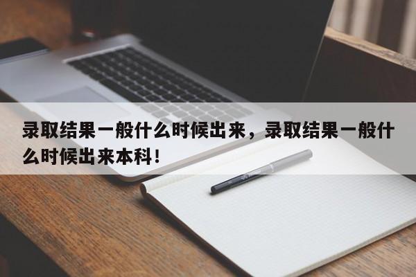 录取结果一般什么时候出来，录取结果一般什么时候出来本科！