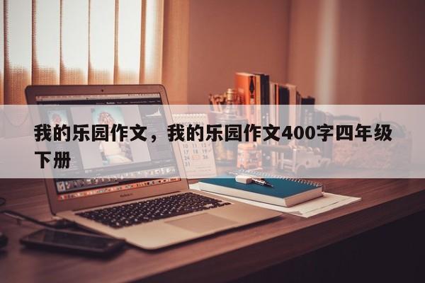 我的乐园作文，我的乐园作文400字四年级下册