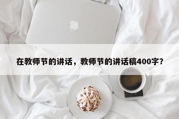 在教师节的讲话，教师节的讲话稿400字？