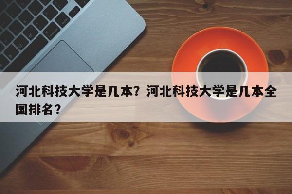 河北科技大学是几本？河北科技大学是几本全国排名？