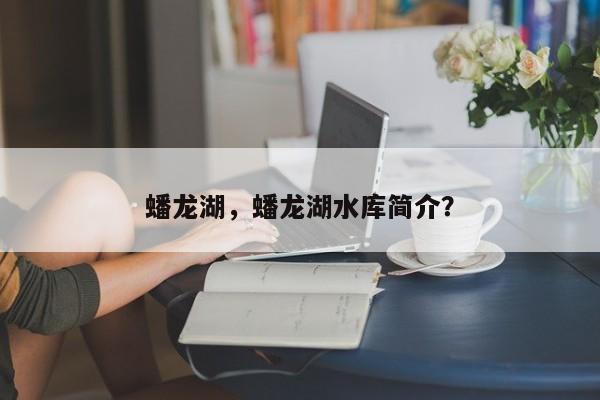 蟠龙湖，蟠龙湖水库简介？