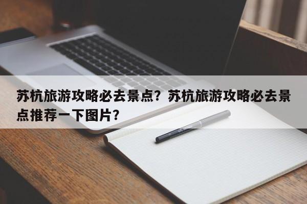 苏杭旅游攻略必去景点？苏杭旅游攻略必去景点推荐一下图片？