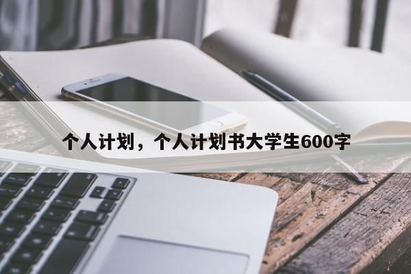 个人计划，个人计划书大学生600字