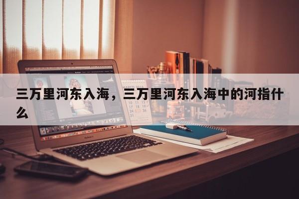 三万里河东入海，三万里河东入海中的河指什么