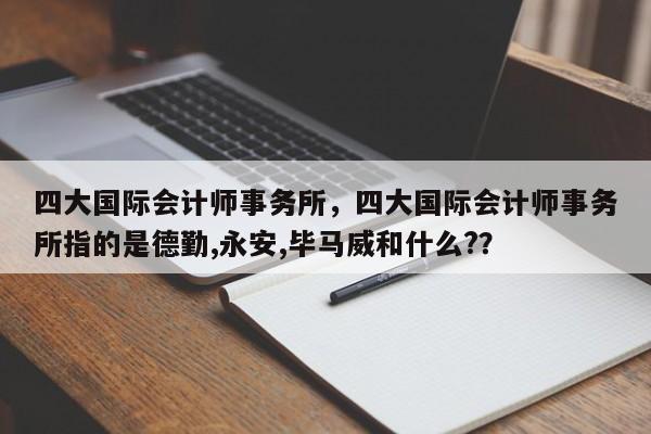 四大国际会计师事务所，四大国际会计师事务所指的是德勤,永安,毕马威和什么?？