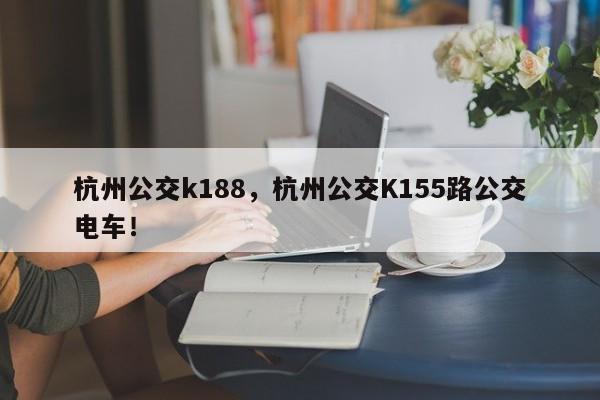 杭州公交k188，杭州公交K155路公交电车！