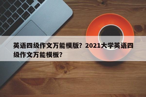 英语四级作文万能模版？2021大学英语四级作文万能模板？