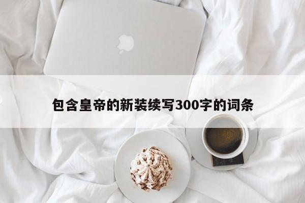 包含皇帝的新装续写300字的词条